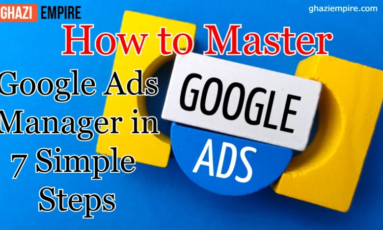 How to Master Google Ads Manager in 7 Simple Steps