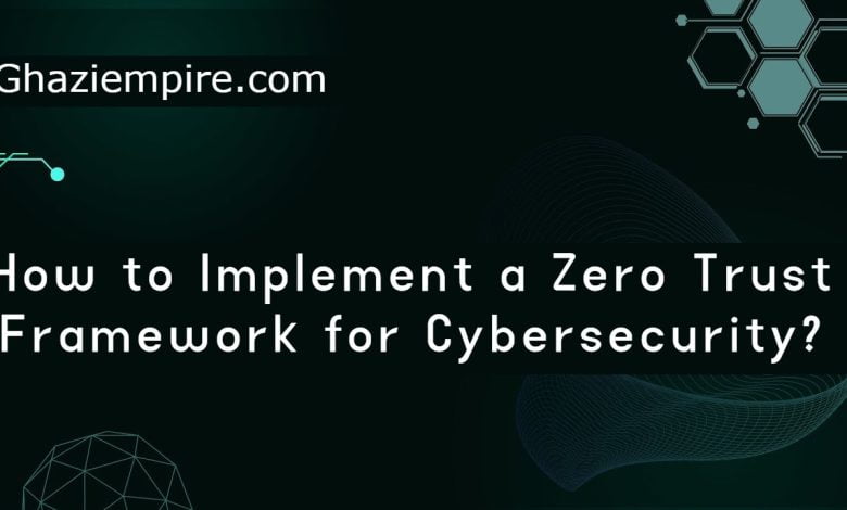How to Implement a Zero Trust Framework for Cybersecurity?