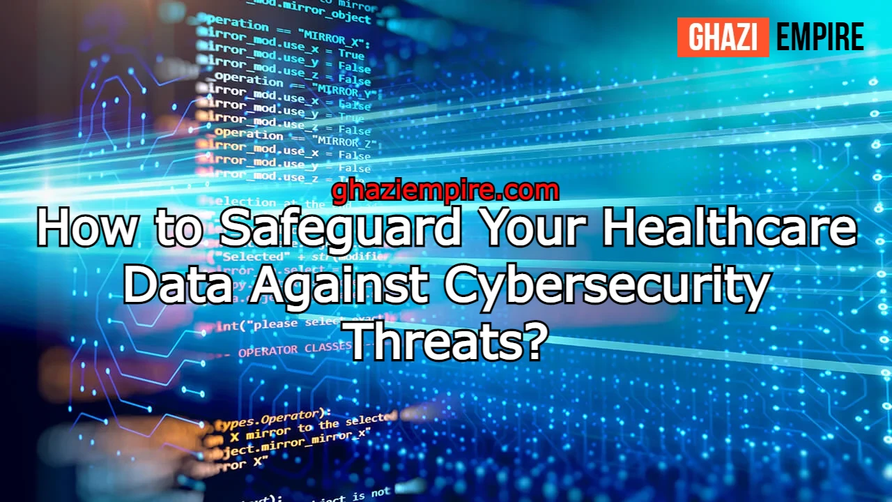 How to Safeguard Your Healthcare Data Against Cybersecurity Threats