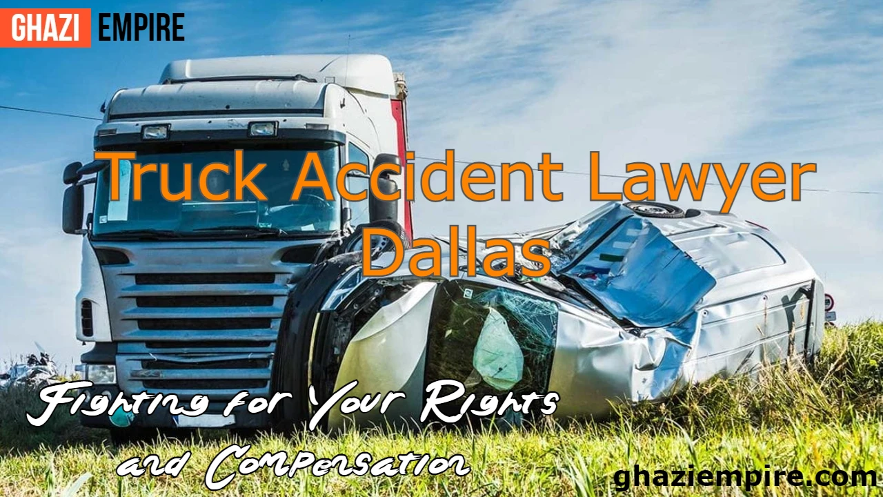 Truck Accident Lawyer Dallas: Fighting for Your Rights and Compensation